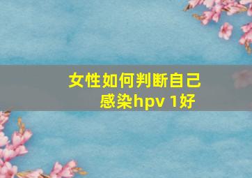 女性如何判断自己感染hpv 1好